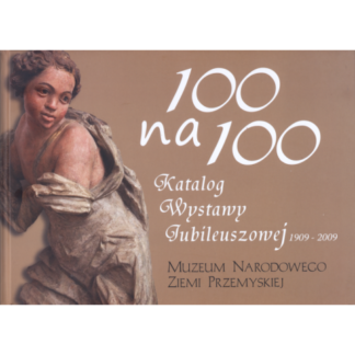 „100 na 100" Katalog wystawy jubileuszowej Muzeum Narodowego Ziemi Przemyskiej 1909 – 2009