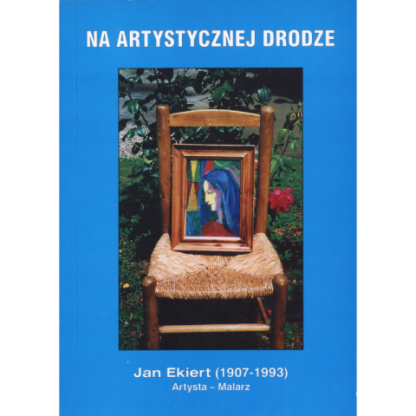 Na artystycznej drodze. Jan Ekiert (1907-1993). Artysta - Malarz.