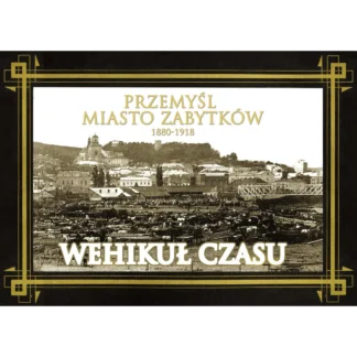 Przemyśl Miasto Zabytków 1880 – 1918. Wehikuł Czasu.