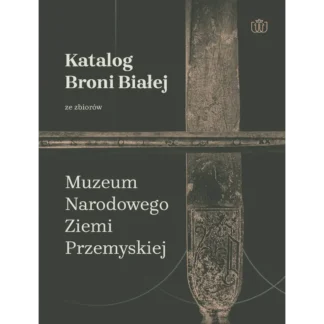 Katalog broni białej ze zbiorów Muzeum Narodowego Ziemi Przemyskiej