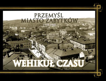 Przemyśl miasto zabytków 1918 – 1945. Wehikuł Czasu