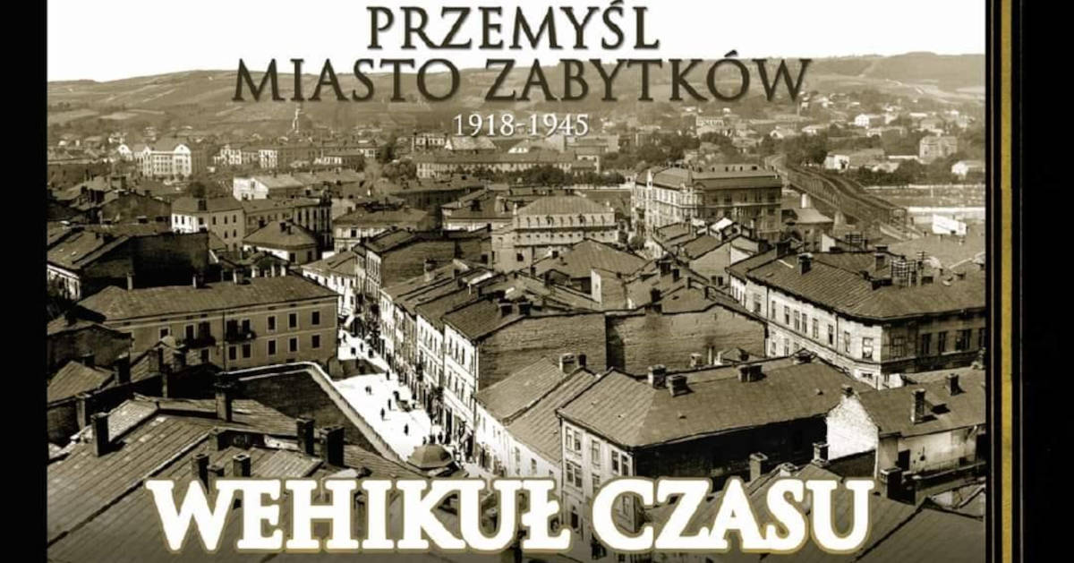 Przemyśl Miasto Zabytków 1918-1945. Wehikuł Czasu tom II